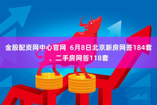 金股配资网中心官网  6月8日北京新房网签184套、二手房网签118套