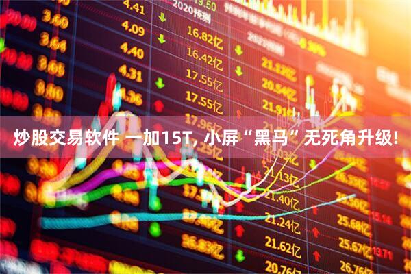 炒股交易软件 一加15T, 小屏“黑马”无死角升级!